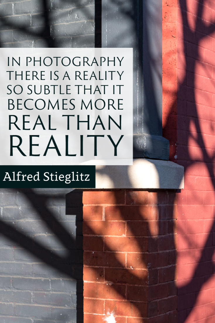 "In photography there is a reality so subtle that it becomes more real than reality." ~Alfred Stieglitz