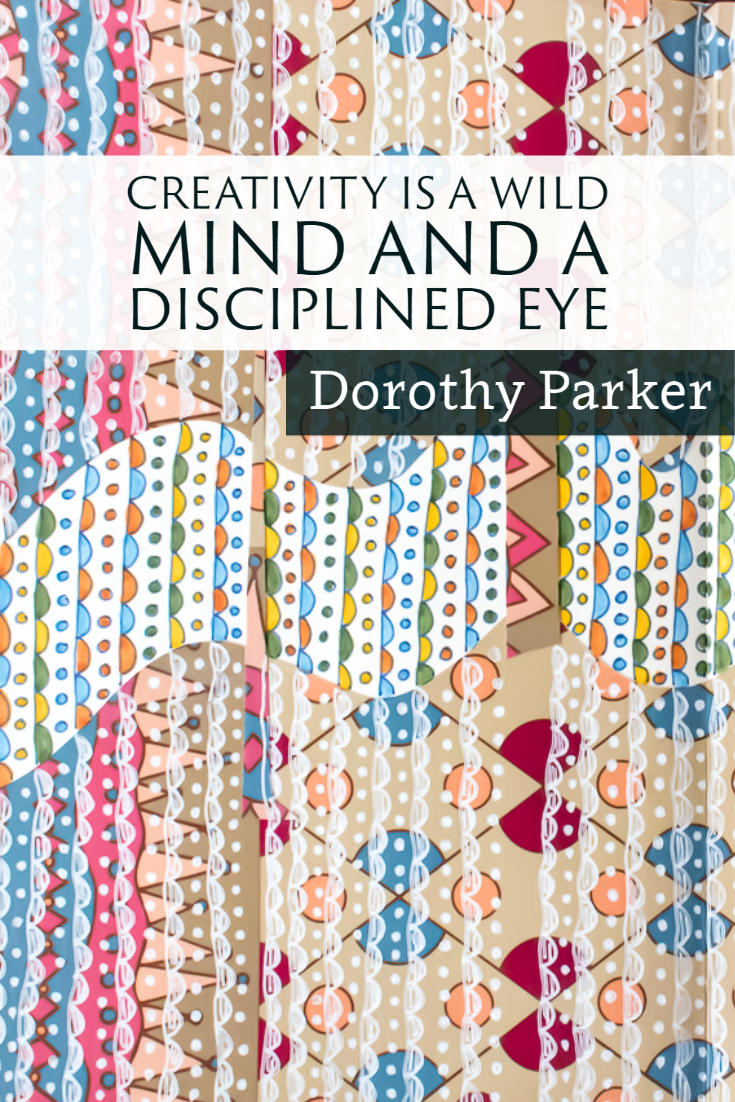 "Creativity is a wild mind and a disciplined eye." ~Dorothy Parker